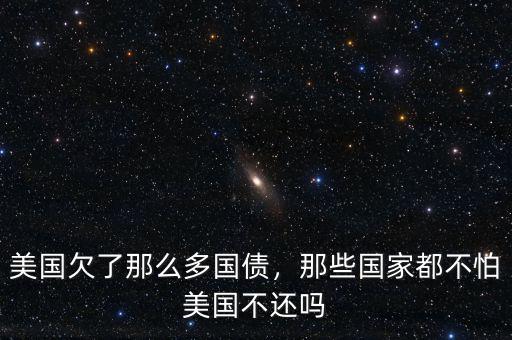 美國(guó)欠了那么多國(guó)債，那些國(guó)家都不怕美國(guó)不還嗎