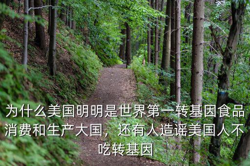 為什么美國明明是世界第一轉(zhuǎn)基因食品消費(fèi)和生產(chǎn)大國，還有人造謠美國人不吃轉(zhuǎn)基因