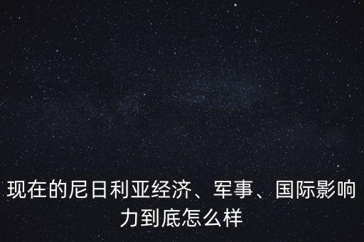 尼日利亞電力怎么樣,現(xiàn)在的尼日利亞經濟