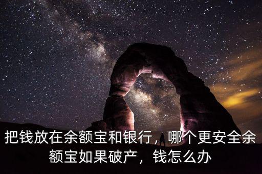 把錢放在余額寶和銀行，哪個(gè)更安全余額寶如果破產(chǎn)，錢怎么辦