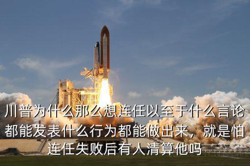 川普為什么那么想連任以至于什么言論都能發(fā)表什么行為都能做出來，就是怕連任失敗后有人清算他嗎