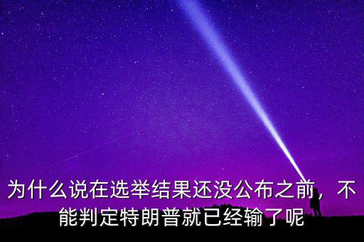為什么說在選舉結果還沒公布之前，不能判定特朗普就已經(jīng)輸了呢