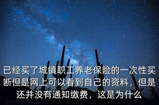 已經(jīng)買了城鎮(zhèn)職工養(yǎng)老保險(xiǎn)的一次性買斷但是網(wǎng)上可以看到自己的資料，但是還并沒有通知繳費(fèi)，這是為什么