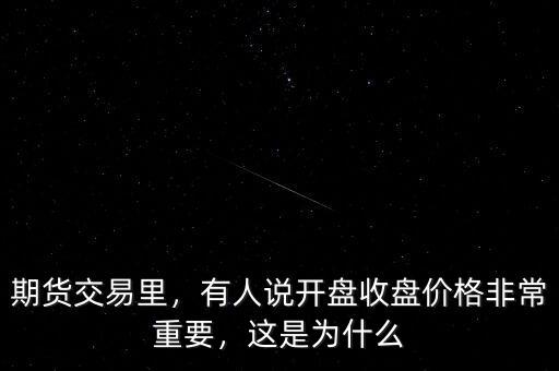 期貨交易里，有人說開盤收盤價(jià)格非常重要，這是為什么