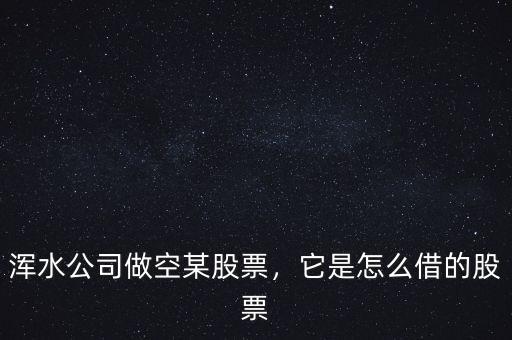 渾水公司做空某股票，它是怎么借的股票