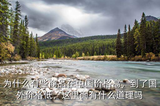 為什么有些商品在中國價格高，到了國外價格低，這里面有什么道理嗎