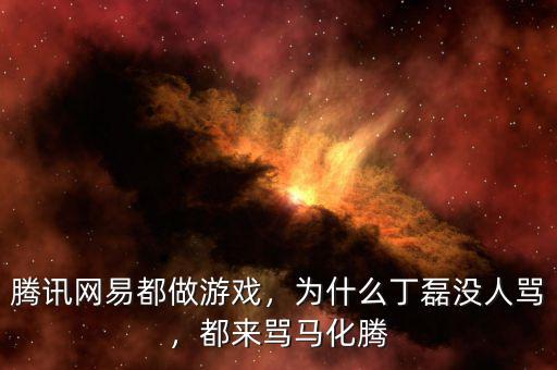 騰訊網(wǎng)易都做游戲，為什么丁磊沒人罵，都來罵馬化騰