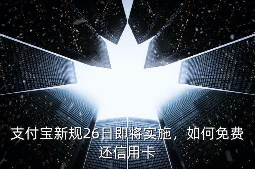 支付寶新規(guī)26日即將實施，如何免費(fèi)還信用卡