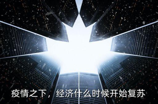 疫情之下，經(jīng)濟(jì)什么時(shí)候開(kāi)始復(fù)蘇