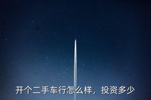 開個(gè)二手車行怎么樣，投資多少