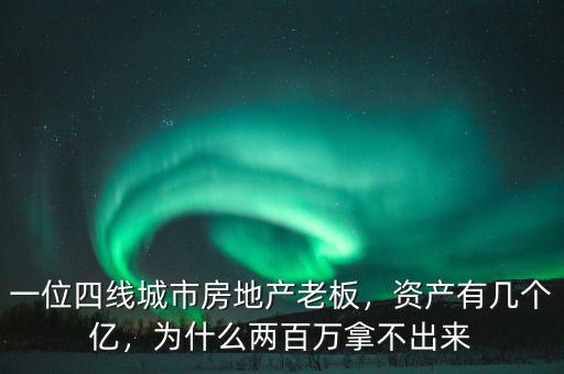 一位四線城市房地產(chǎn)老板，資產(chǎn)有幾個億，為什么兩百萬拿不出來