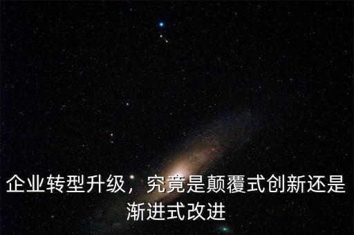 企業(yè)轉(zhuǎn)型升級，究竟是顛覆式創(chuàng)新還是漸進(jìn)式改進(jìn)