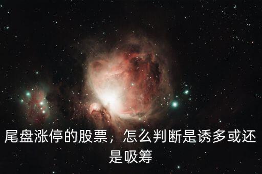 尾盤漲停的股票，怎么判斷是誘多或還是吸籌
