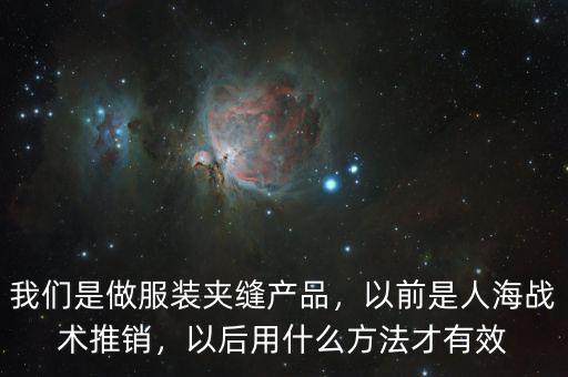 我們是做服裝夾縫產(chǎn)品，以前是人海戰(zhàn)術(shù)推銷，以后用什么方法才有效