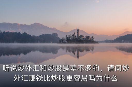 聽(tīng)說(shuō)炒外匯和炒股是差不多的，請(qǐng)問(wèn)炒外匯賺錢(qián)比炒股更容易嗎為什么