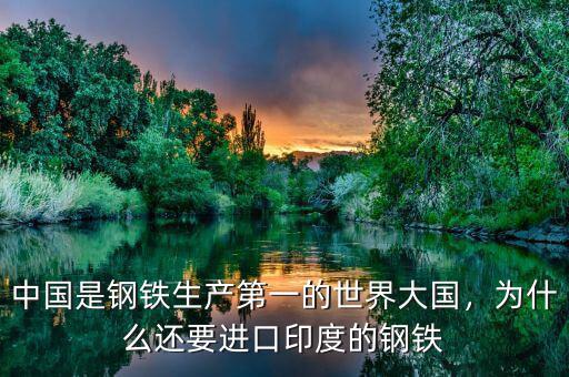 中國是鋼鐵生產(chǎn)第一的世界大國，為什么還要進(jìn)口印度的鋼鐵