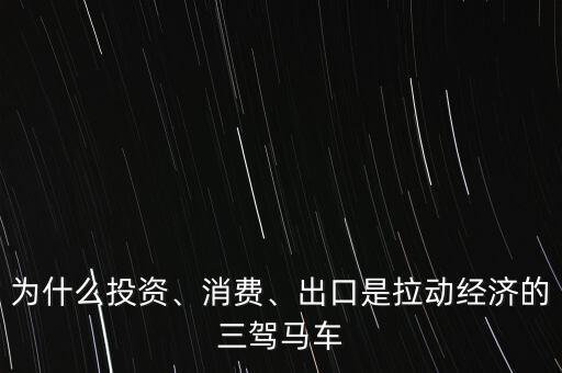 為什么投資、消費、出口是拉動經(jīng)濟(jì)的三駕馬車