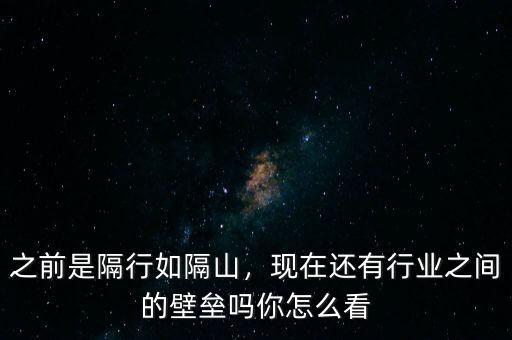 之前是隔行如隔山，現(xiàn)在還有行業(yè)之間的壁壘嗎你怎么看