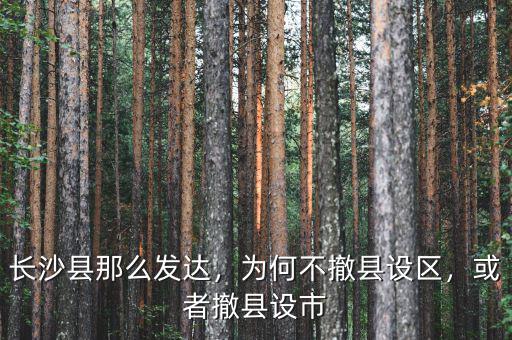 長沙縣那么發(fā)達(dá)，為何不撤縣設(shè)區(qū)，或者撤縣設(shè)市