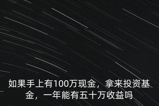 如果手上有100萬現(xiàn)金，拿來投資基金，一年能有五十萬收益嗎