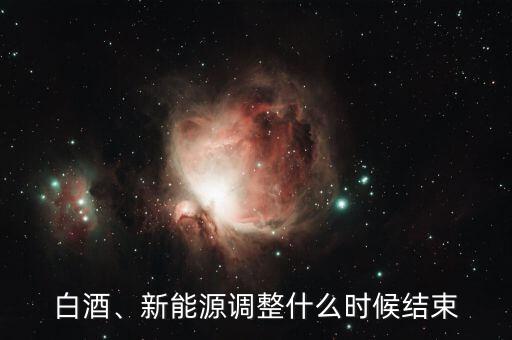 白酒、新能源調(diào)整什么時(shí)候結(jié)束