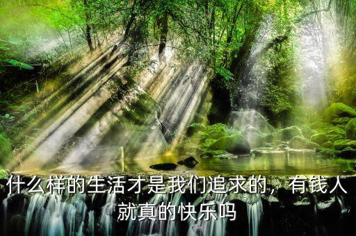 什么樣的生活才是我們追求的，有錢人就真的快樂嗎