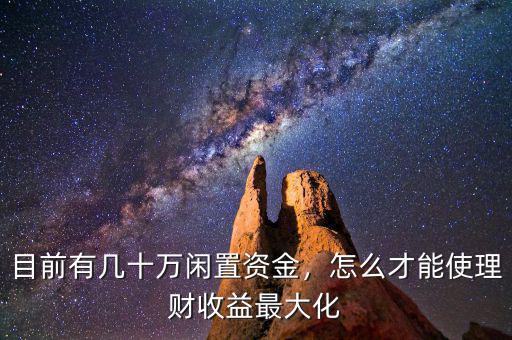 目前有幾十萬閑置資金，怎么才能使理財收益最大化