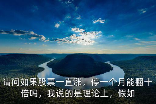 請問如果股票一直漲，停一個月能翻十倍嗎，我說的是理論上，假如