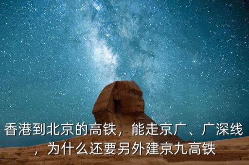 香港到北京的高鐵，能走京廣、廣深線，為什么還要另外建京九高鐵
