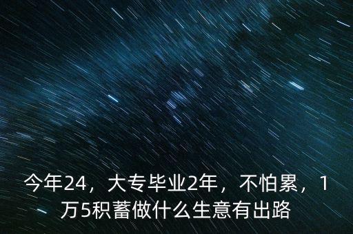 今年24，大專畢業(yè)2年，不怕累，1萬5積蓄做什么生意有出路