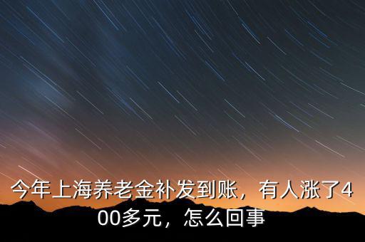今年上海養(yǎng)老金補(bǔ)發(fā)到賬，有人漲了400多元，怎么回事