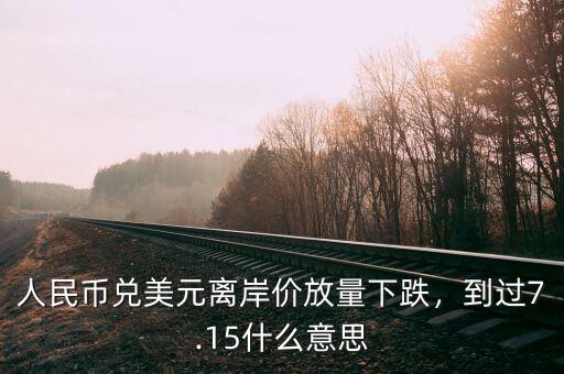 人民幣兌美元離岸價(jià)放量下跌，到過7.15什么意思