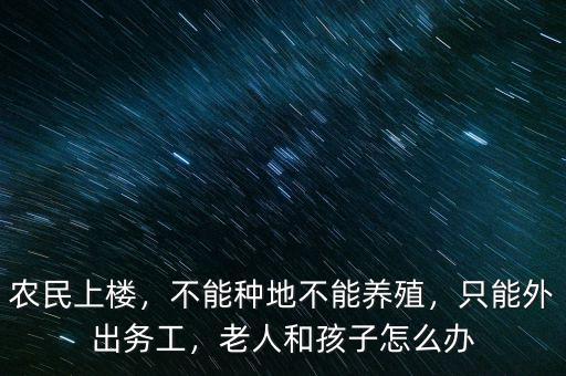 農(nóng)民上樓，不能種地不能養(yǎng)殖，只能外出務(wù)工，老人和孩子怎么辦