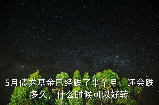 5月債券基金已經(jīng)跌了半個(gè)月，還會(huì)跌多久，什么時(shí)候可以好轉(zhuǎn)