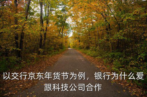 以交行京東年貨節(jié)為例，銀行為什么愛跟科技公司合作
