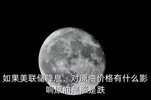 如果美聯(lián)儲降息，對原油價格有什么影響原油是漲是跌