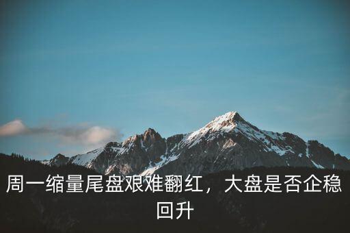 周一縮量尾盤艱難翻紅，大盤是否企穩(wěn)回升