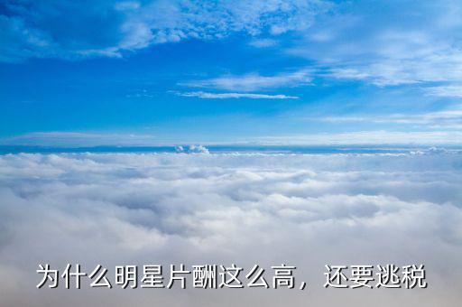 為什么明星片酬這么高，還要逃稅
