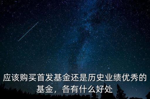 應該購買首發(fā)基金還是歷史業(yè)績優(yōu)秀的基金，各有什么好處