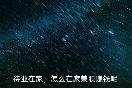待業(yè)在家，怎么在家兼職賺錢呢