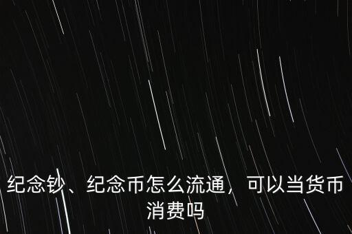 紀念鈔、紀念幣怎么流通，可以當貨幣消費嗎