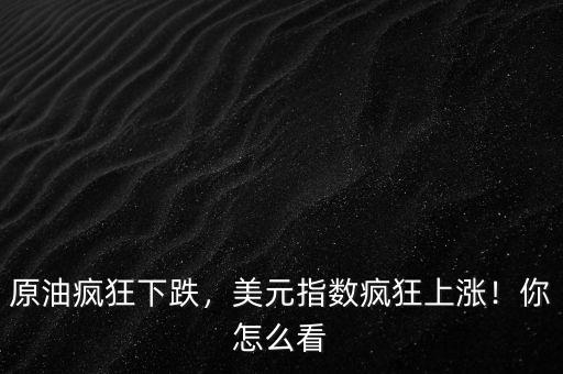 原油瘋狂下跌，美元指數(shù)瘋狂上漲！你怎么看