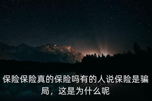 保險(xiǎn)保險(xiǎn)真的保險(xiǎn)嗎有的人說(shuō)保險(xiǎn)是騙局，這是為什么呢