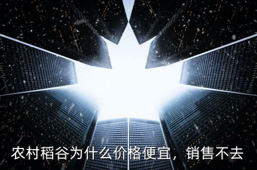 農(nóng)村稻谷為什么價(jià)格便宜，銷售不去