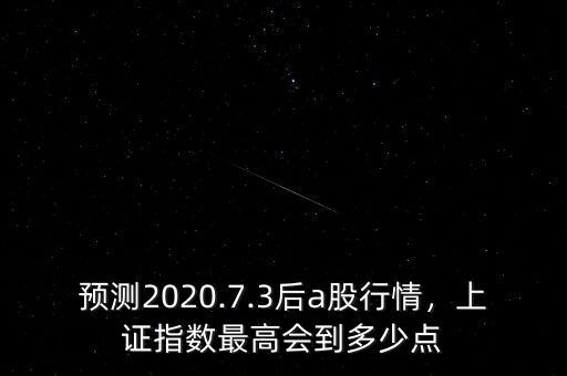 預(yù)測2020.7.3后a股行情，上證指數(shù)最高會到多少點(diǎn)