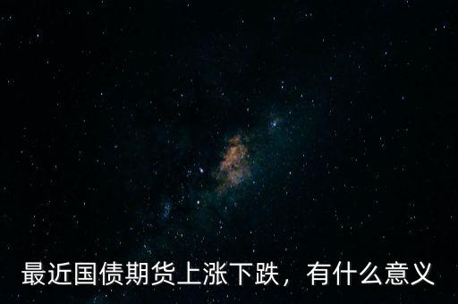 最近國債期貨上漲下跌，有什么意義