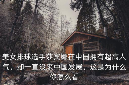 美女排球選手莎賓娜在中國擁有超高人氣，卻一直沒來中國發(fā)展，這是為什么你怎么看