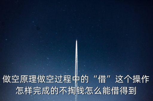做空原理做空過程中的“借”這個(gè)操作怎樣完成的不掏錢怎么能借得到