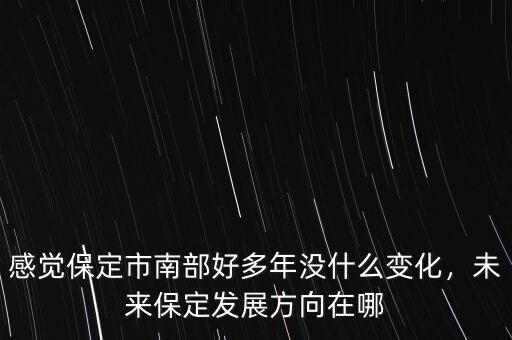 感覺保定市南部好多年沒什么變化，未來保定發(fā)展方向在哪