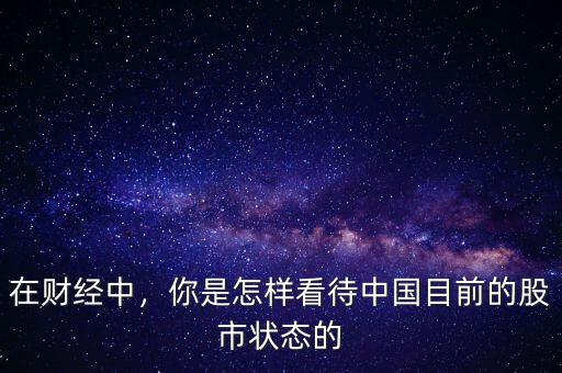 在財(cái)經(jīng)中，你是怎樣看待中國目前的股市狀態(tài)的